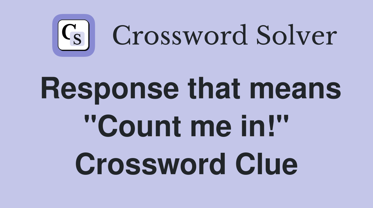 Response that means "Count me in!" Crossword Clue