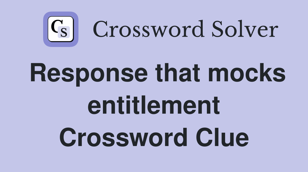 Response that mocks entitlement Crossword Clue