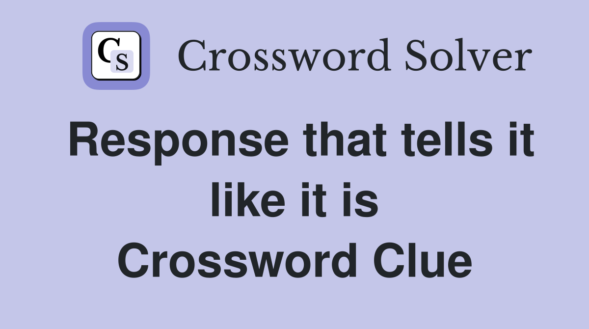 Response that tells it like it is Crossword Clue