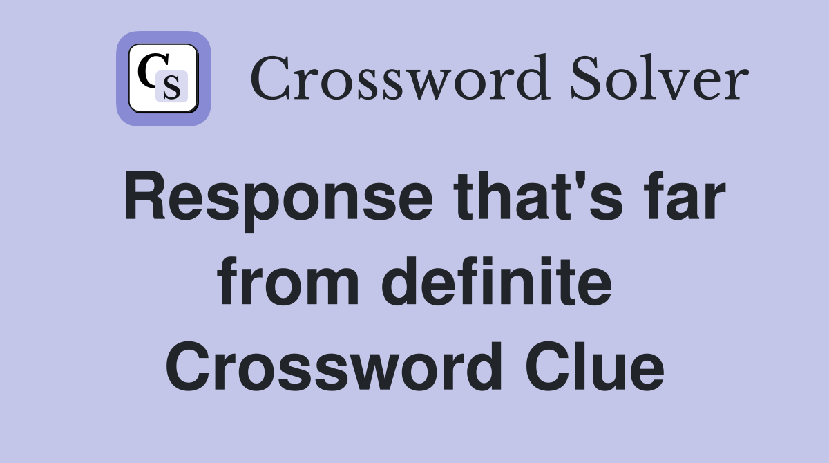 Response that's far from definite Crossword Clue