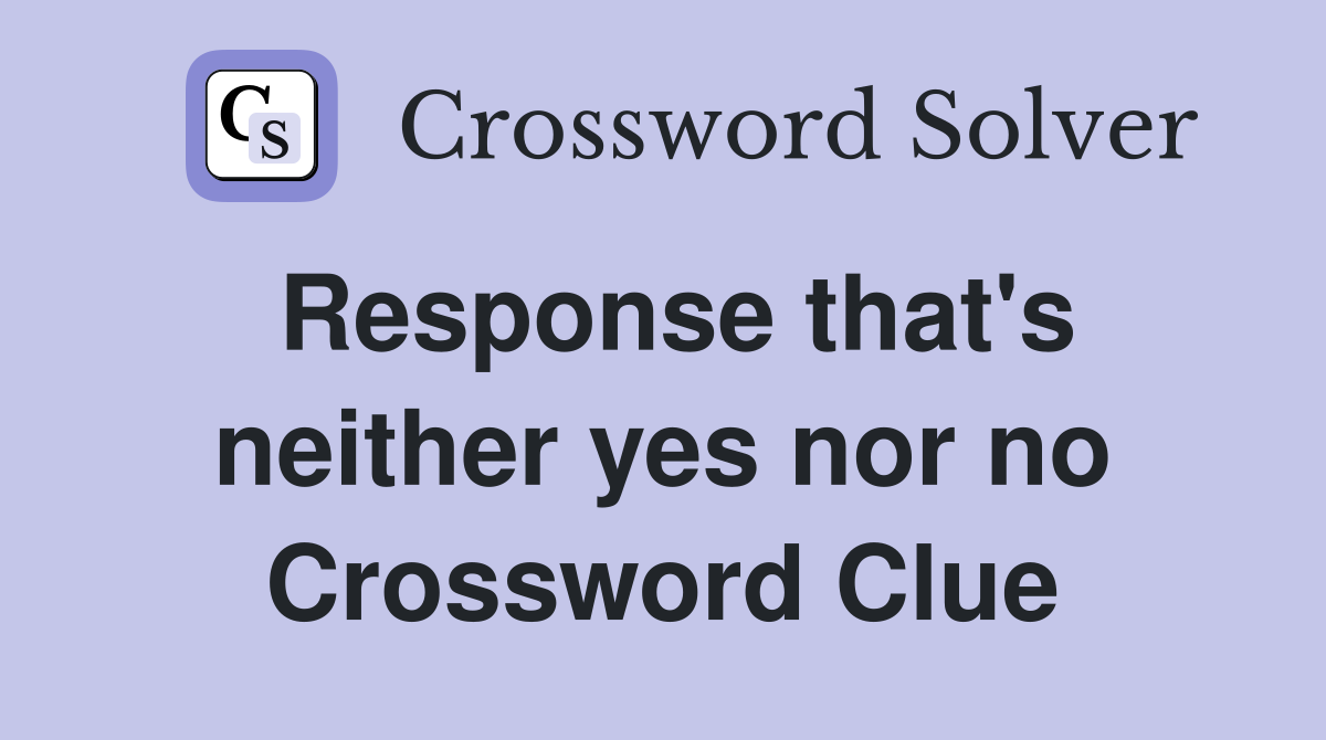 Response that's neither yes nor no Crossword Clue