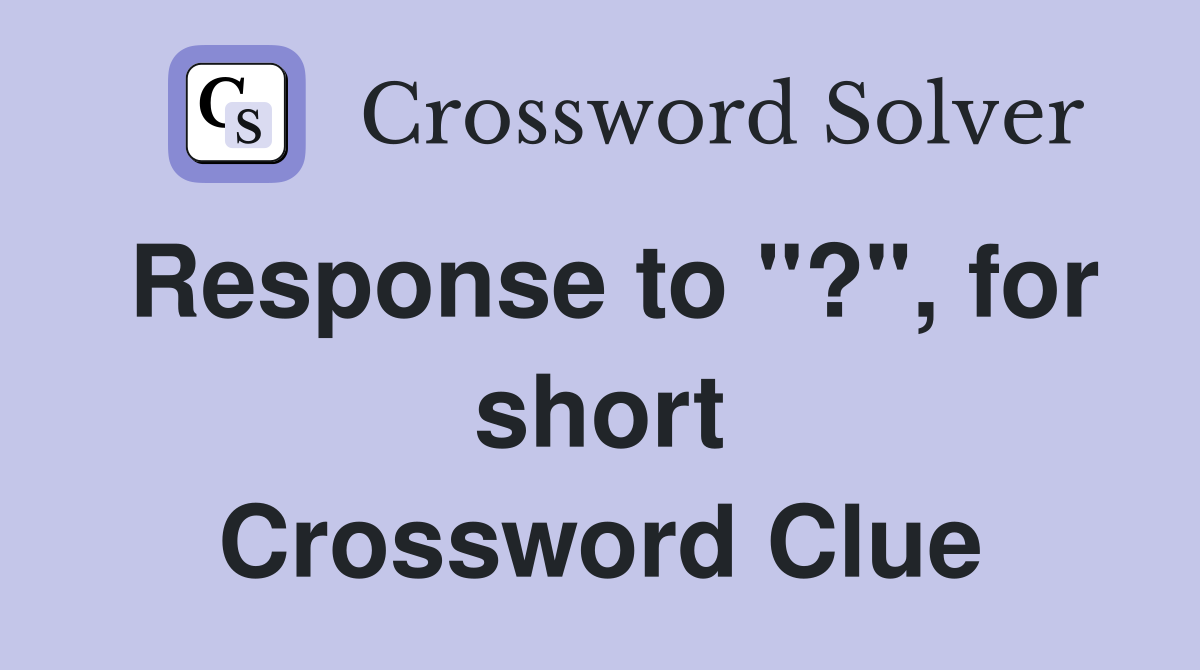 Response to "?", for short Crossword Clue