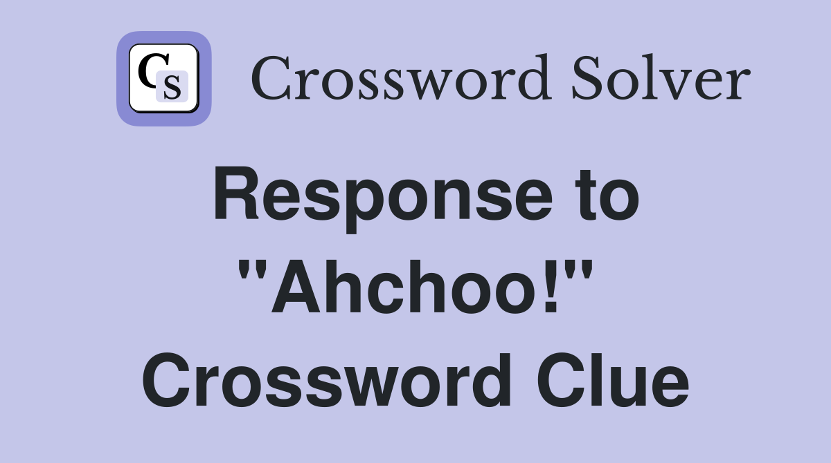 Response to "Ahchoo!" Crossword Clue