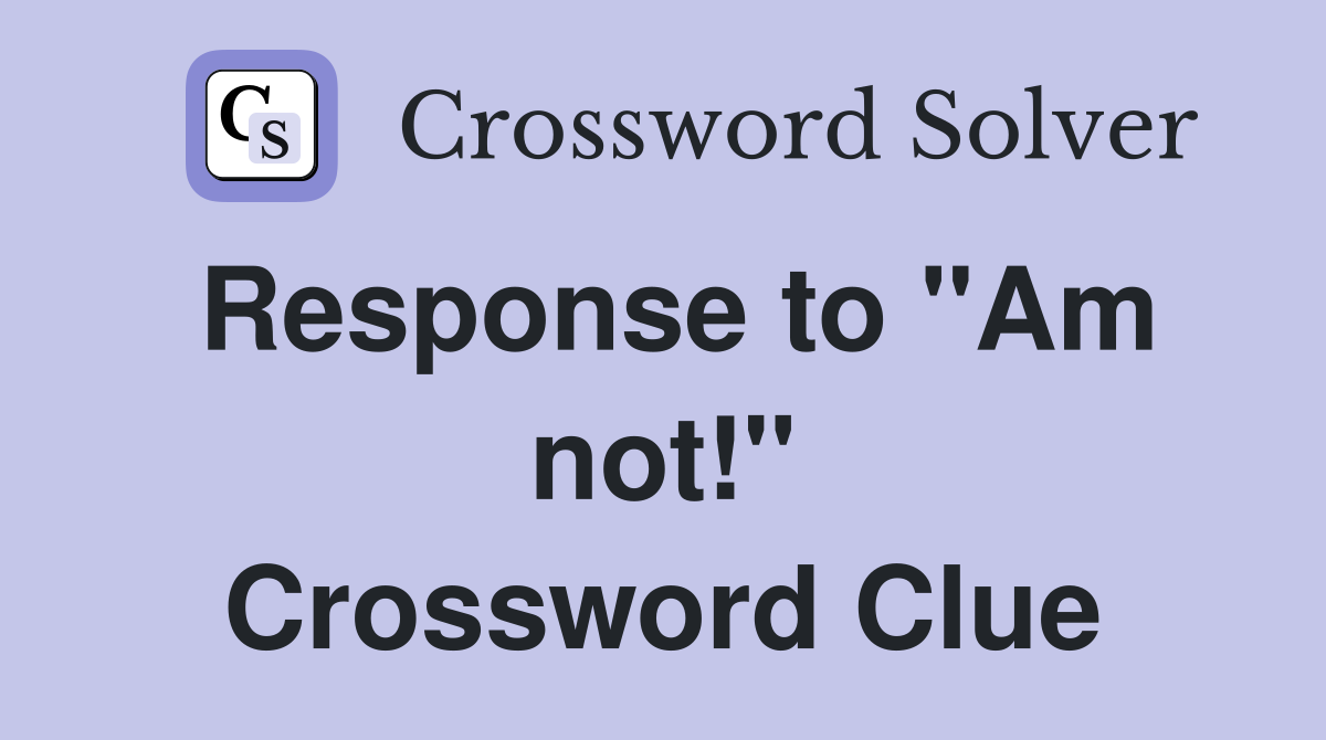 Response to "Am not!" Crossword Clue