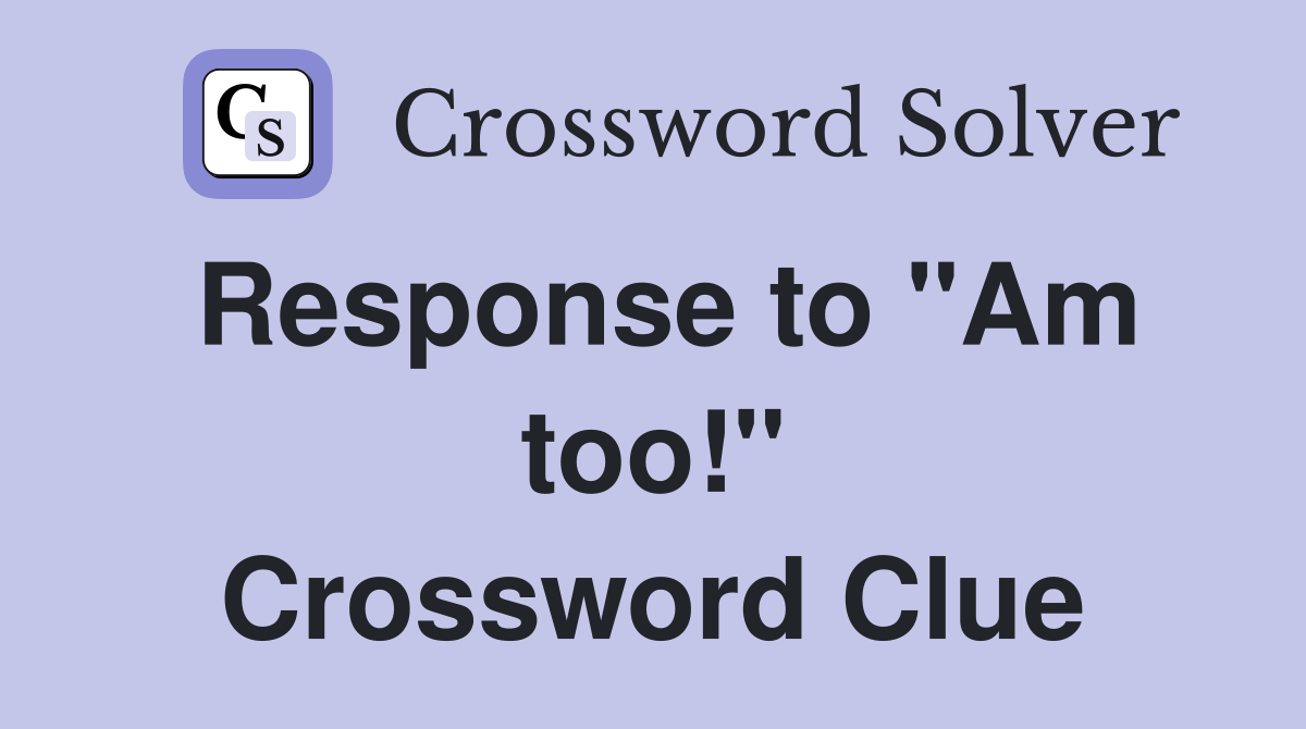 Response to "Am too!" Crossword Clue