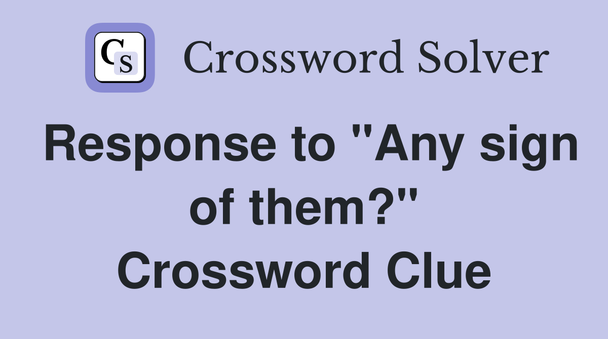 Response to "Any sign of them?" Crossword Clue