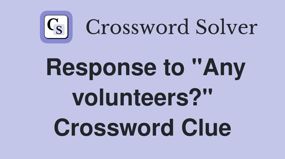 Response to "Any volunteers?" Crossword Clue