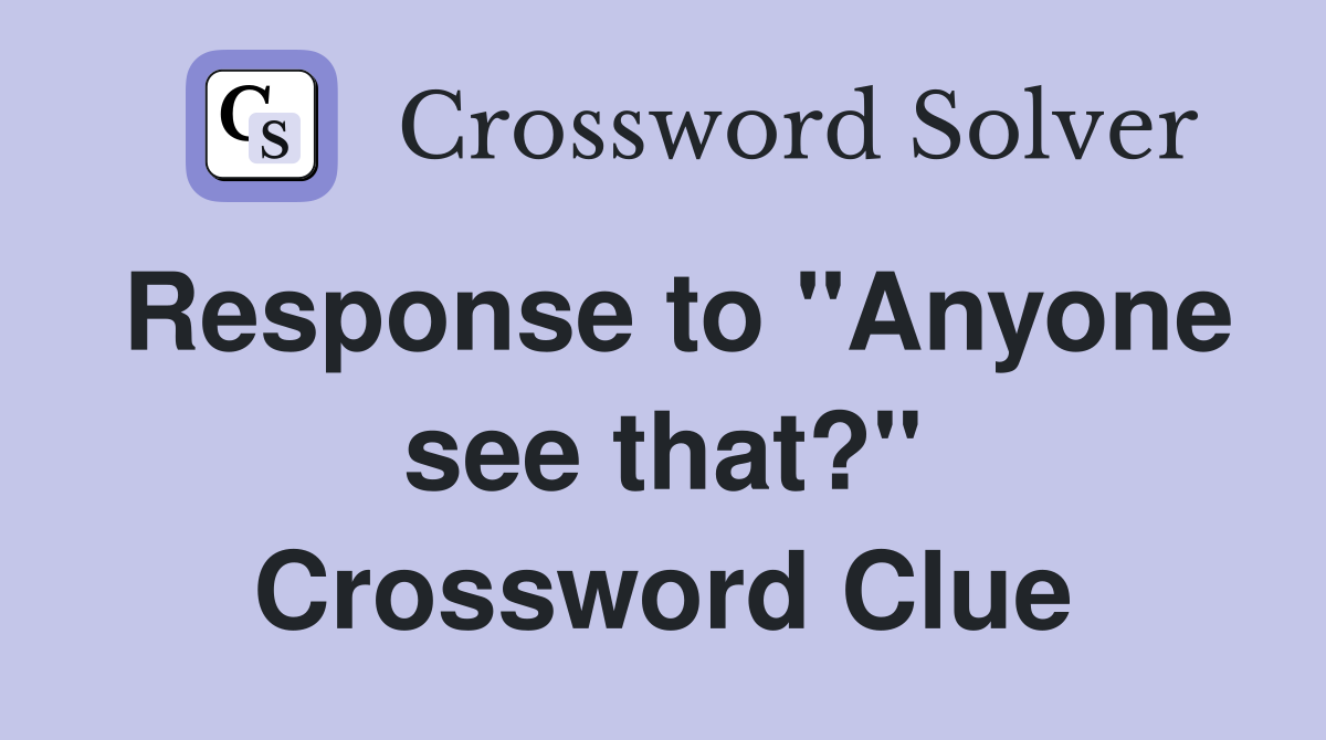Response to "Anyone see that?" Crossword Clue