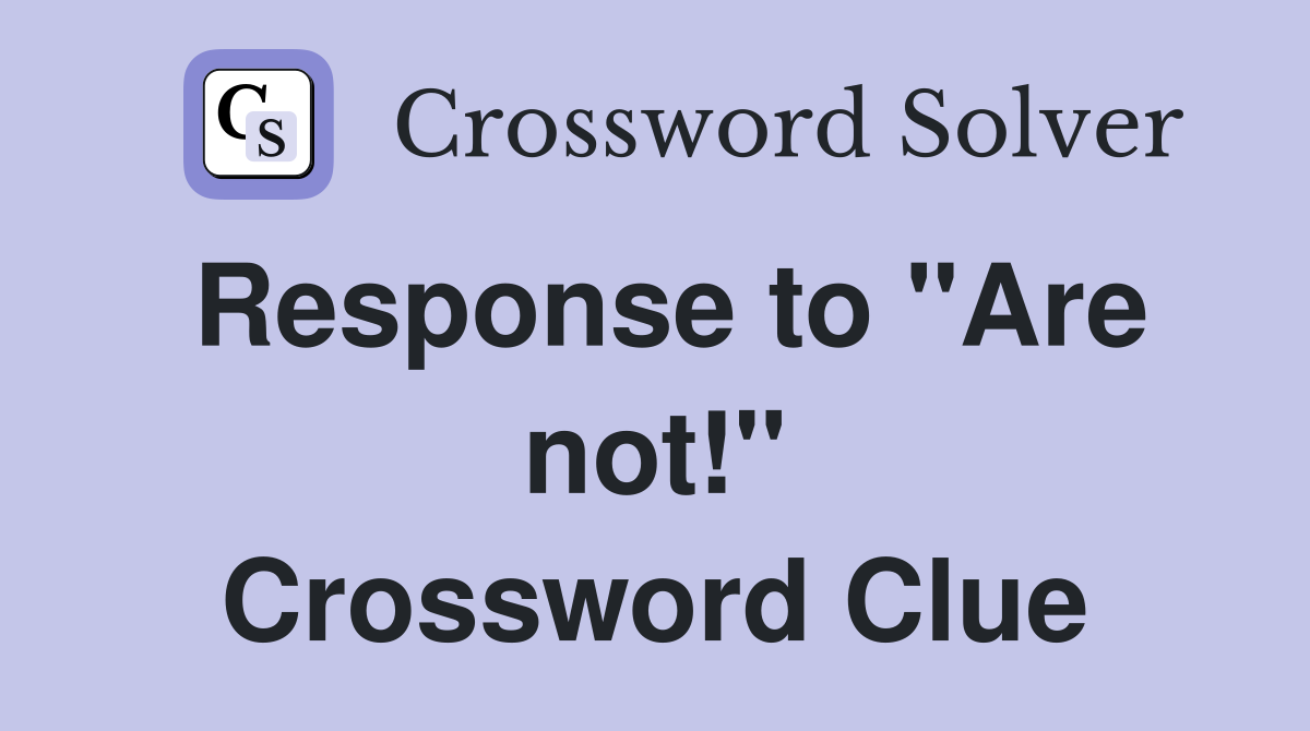 Response to "Are not!" Crossword Clue