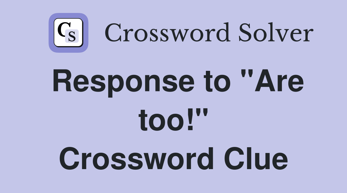 Response to "Are too!" Crossword Clue