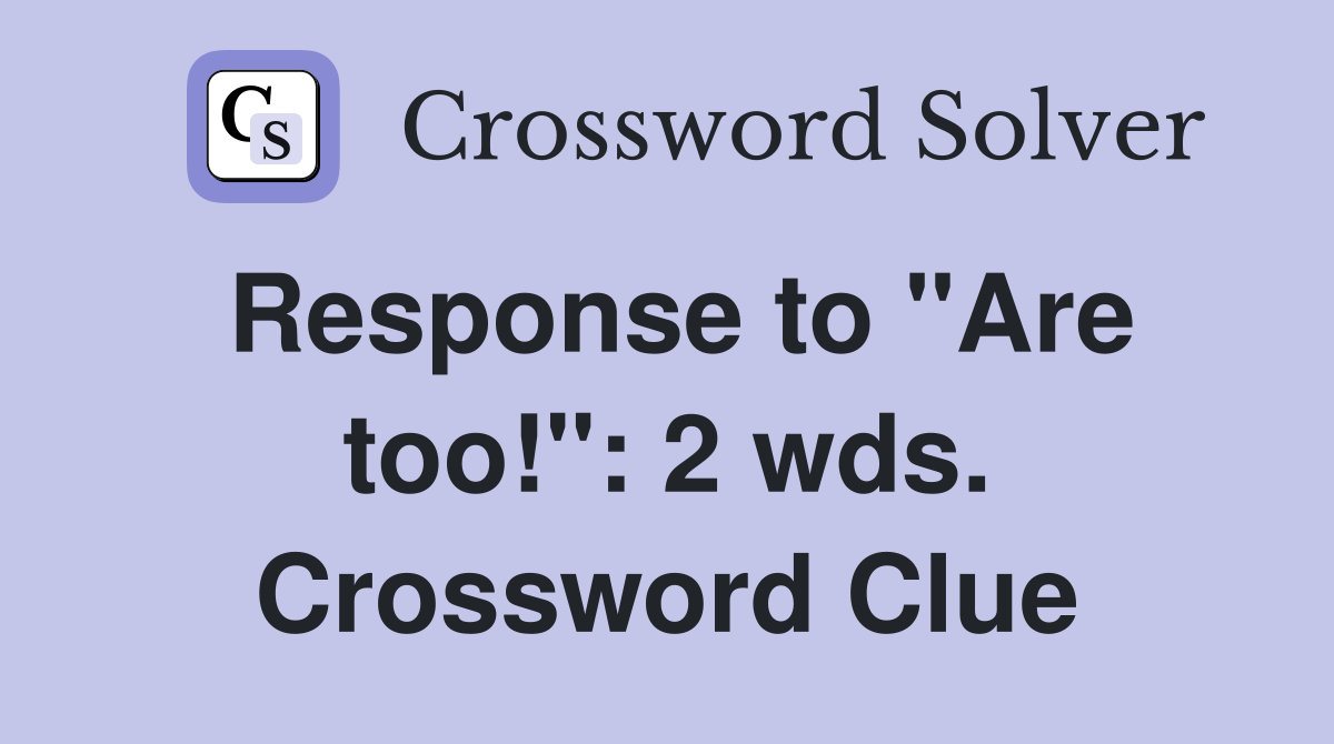 Response to "Are too!": 2 wds. Crossword Clue
