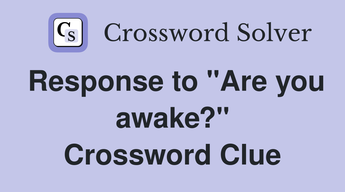 Response to "Are you awake?" Crossword Clue