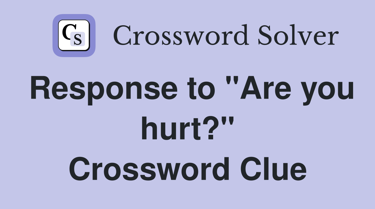 Response to "Are you hurt?" Crossword Clue