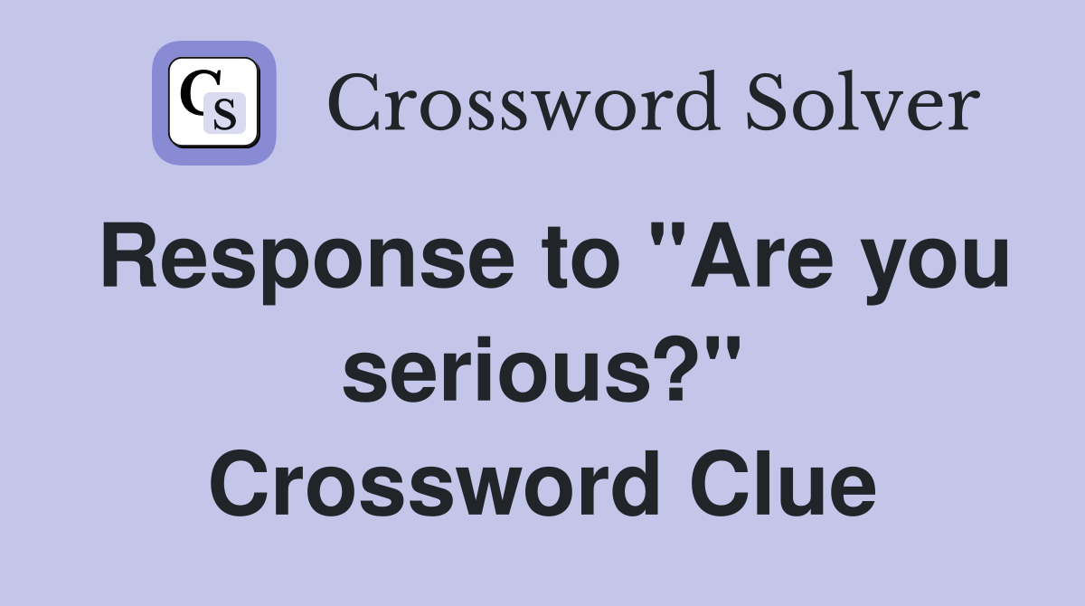 Response to "Are you serious?" Crossword Clue