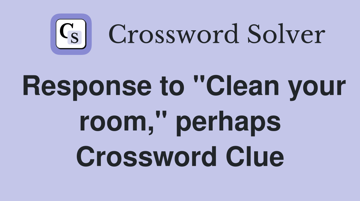 Response to "Clean your room," perhaps Crossword Clue
