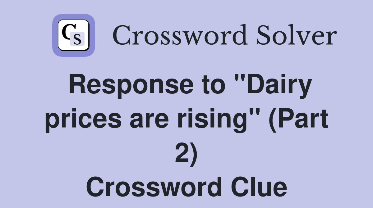 Response to "Dairy prices are rising" (Part 2) Crossword Clue