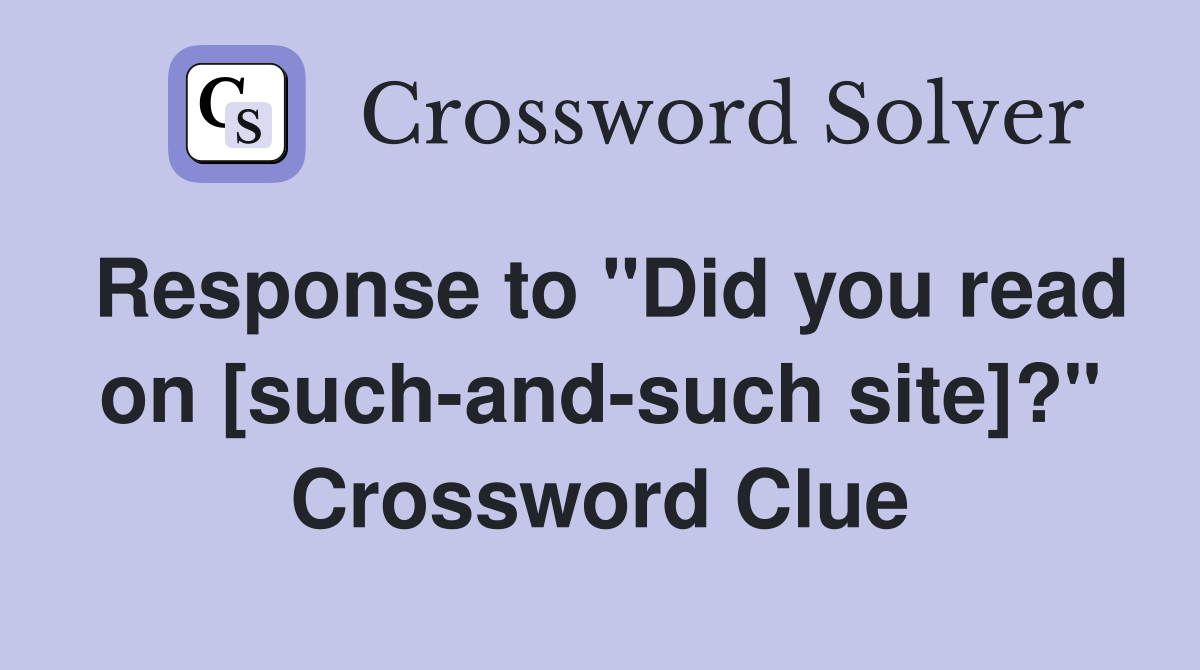 Response to "Did you read on [such-and-such site]?" Crossword Clue