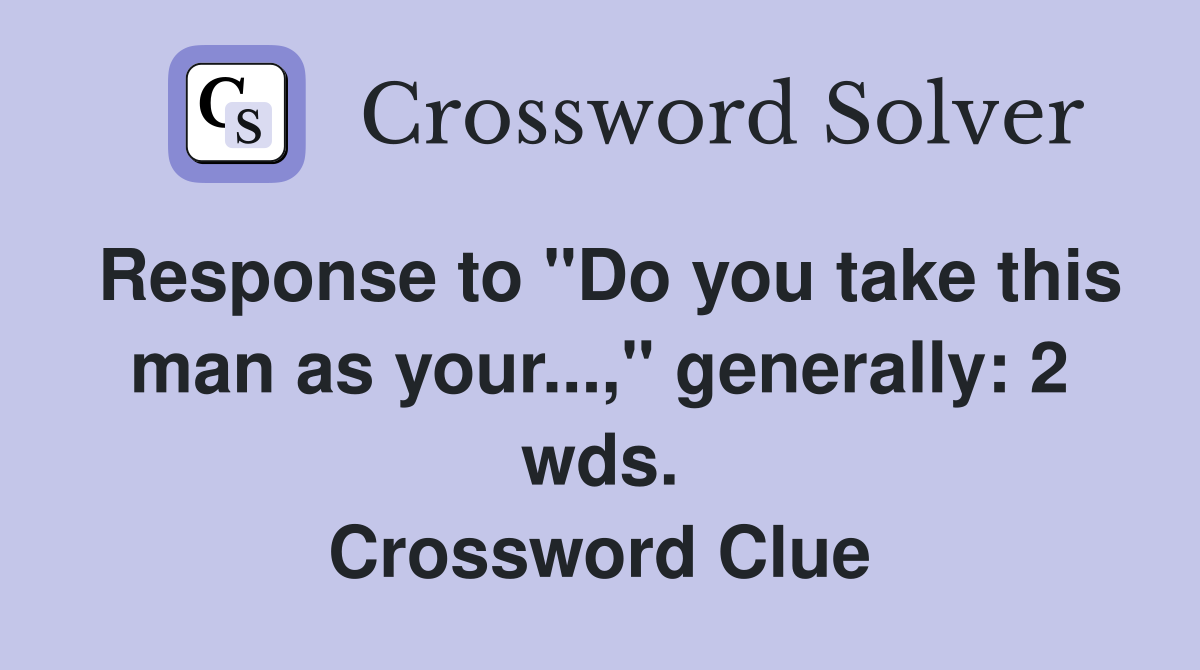 Response to "Do you take this man as your...," generally: 2 wds. Crossword Clue