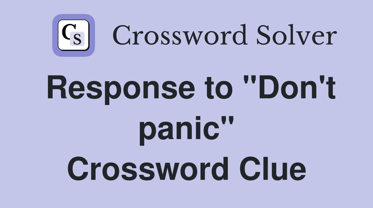 Response to "Don't panic" Crossword Clue