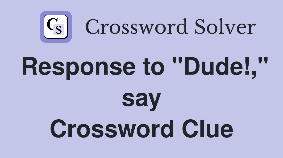 Response to "Dude!," say Crossword Clue