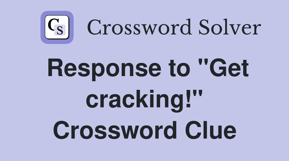 Response to "Get cracking!" Crossword Clue