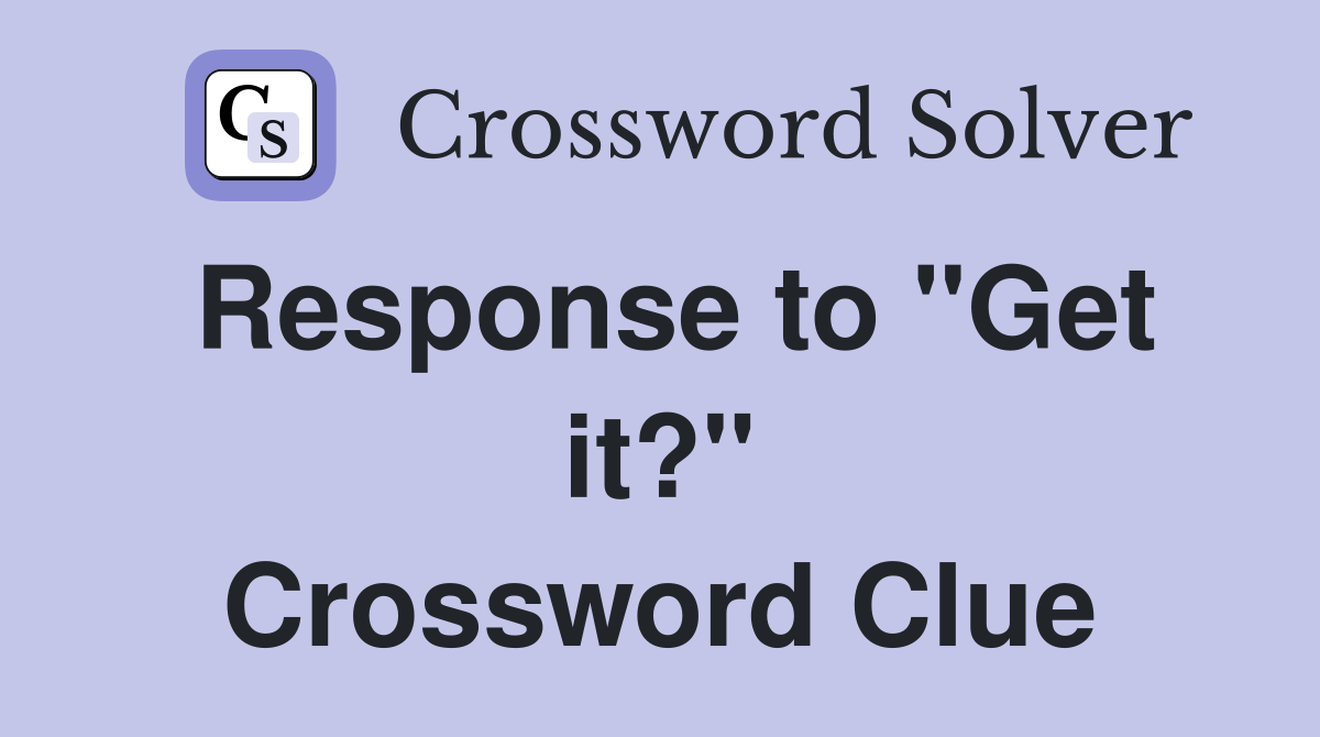 Response to "Get it?" Crossword Clue