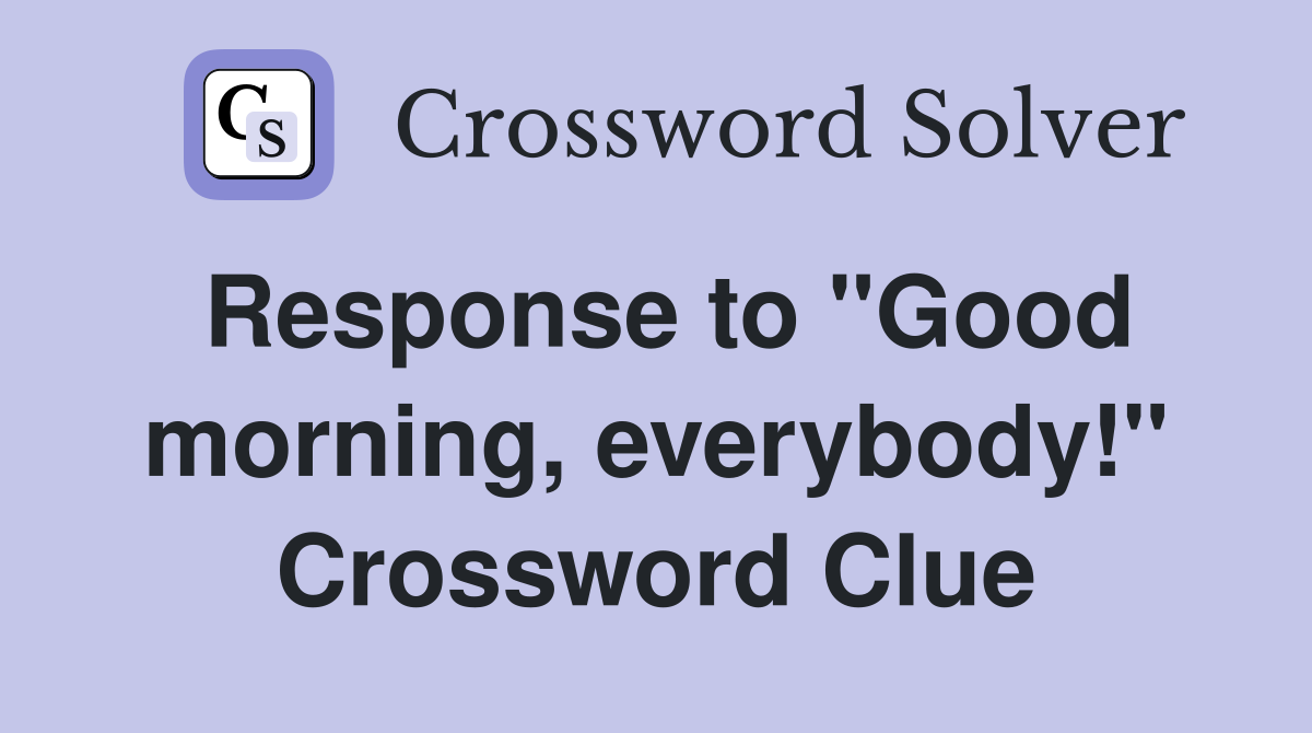 Response to "Good morning, everybody!" Crossword Clue