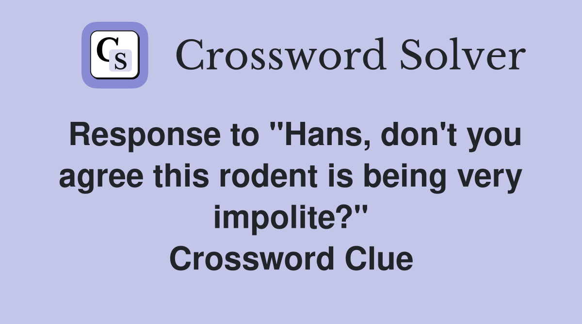 Response to "Hans, don't you agree this rodent is being very impolite?" Crossword Clue