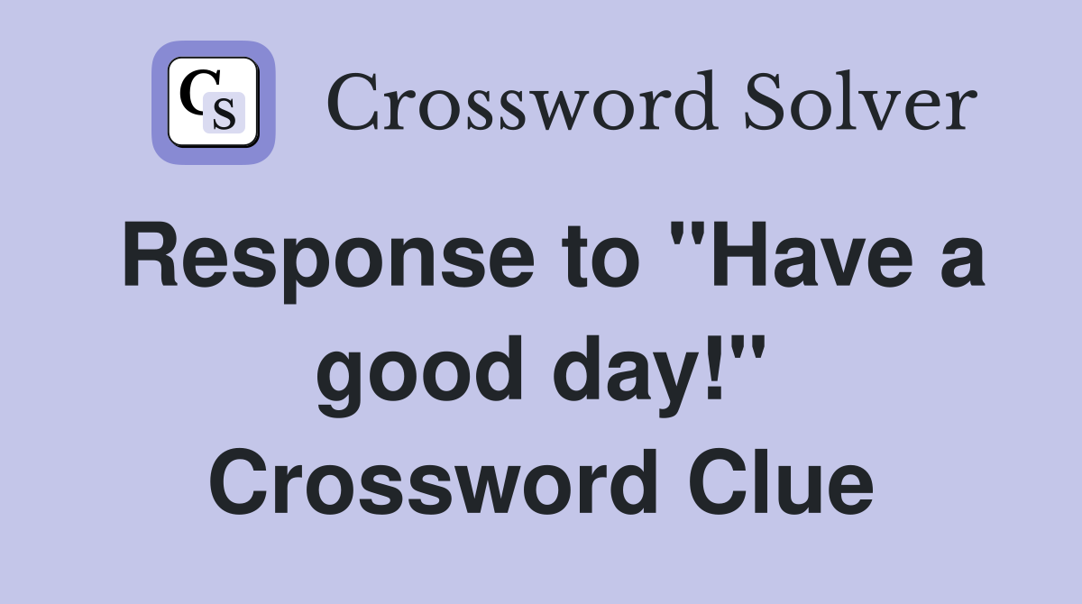 Response to "Have a good day!" Crossword Clue