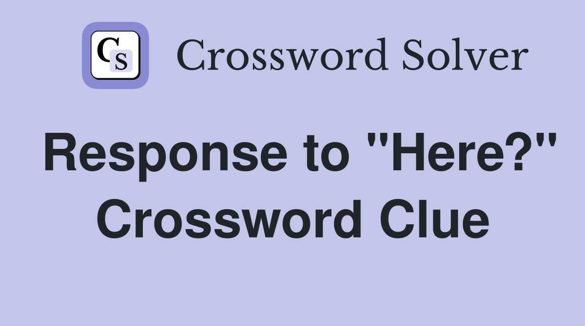 Response to "Here?" Crossword Clue