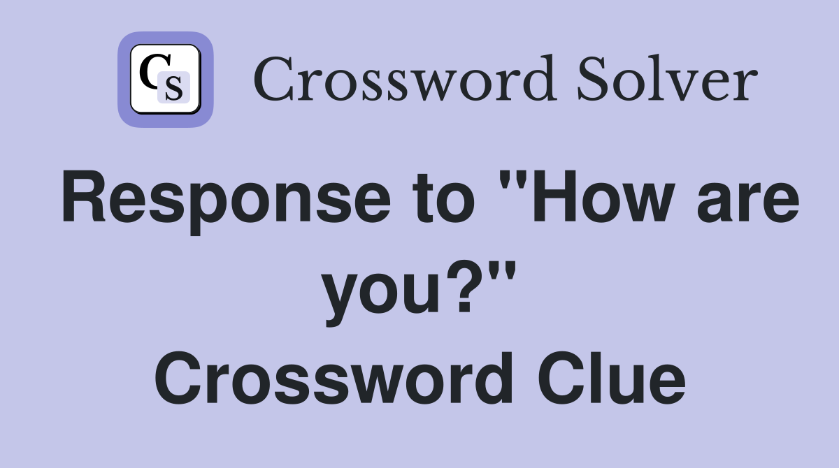 Response to "How are you?" Crossword Clue