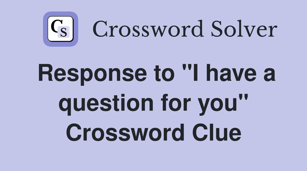 Response to "I have a question for you" Crossword Clue