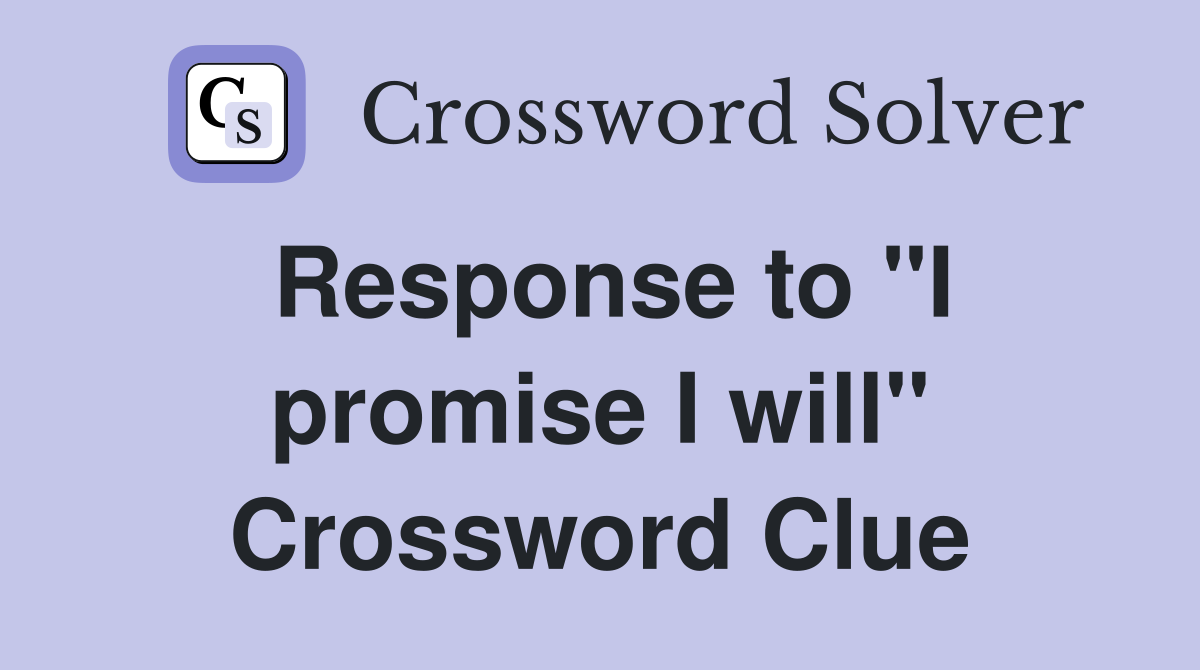 Response to "I promise I will" Crossword Clue