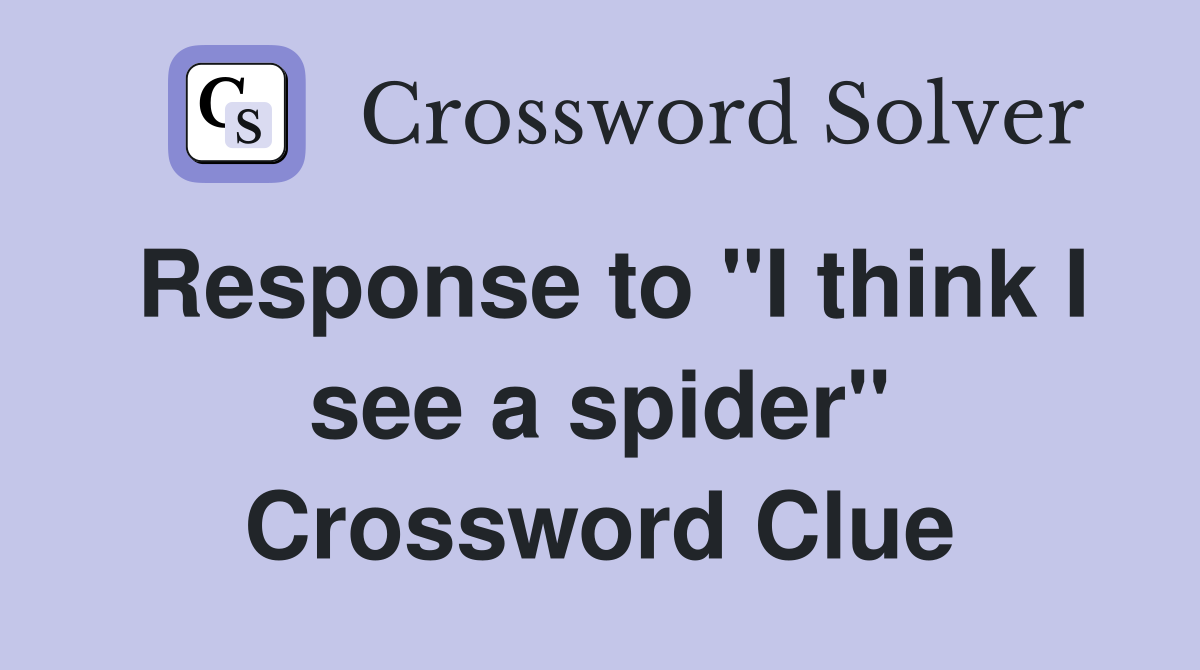 Response to "I think I see a spider" Crossword Clue