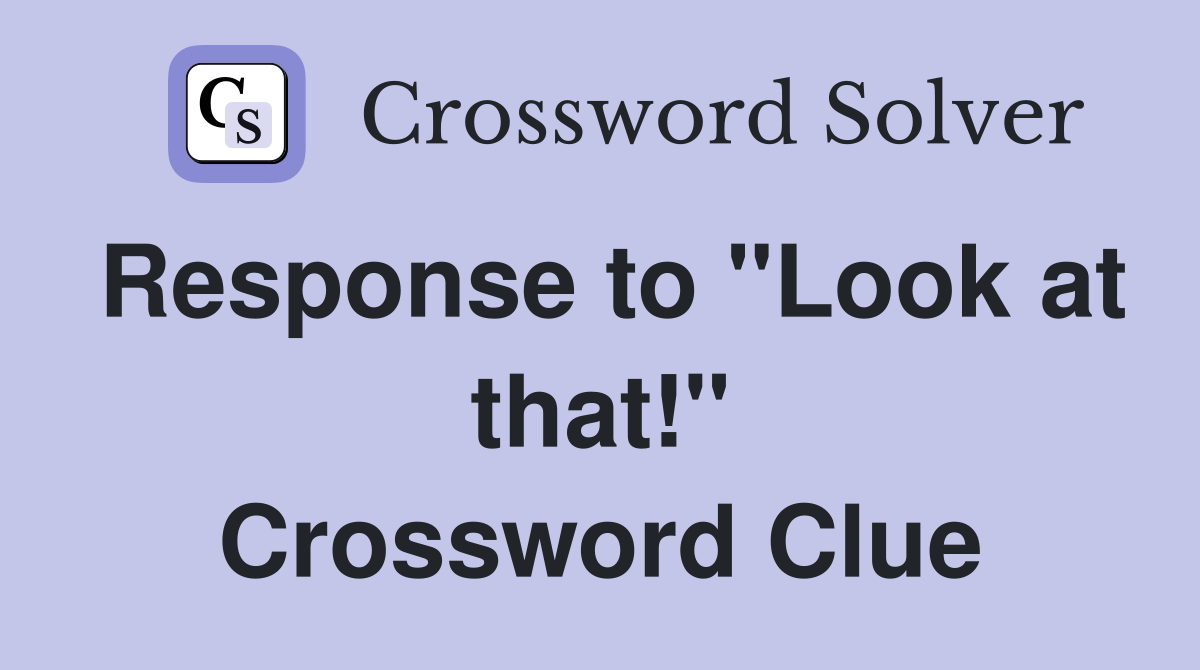 Response to "Look at that!" Crossword Clue