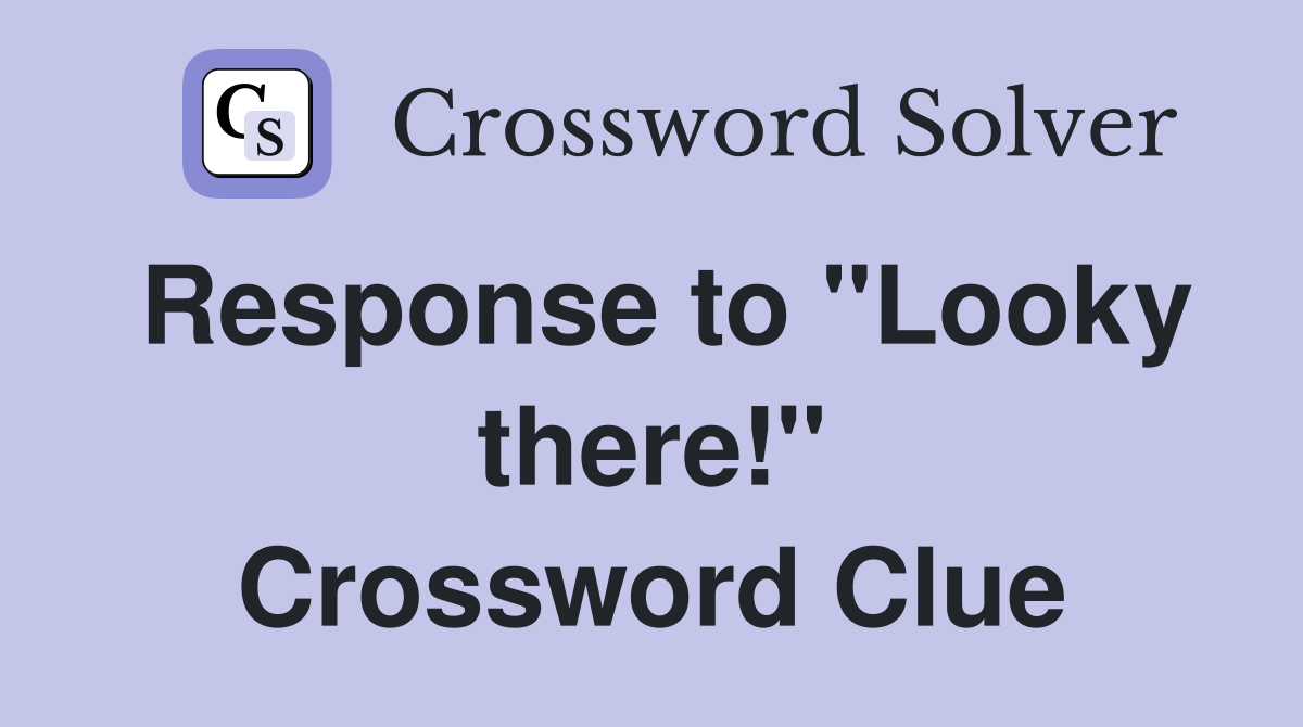 Response to "Looky there!" Crossword Clue