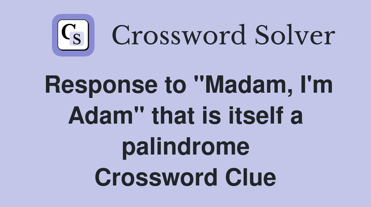 Response to "Madam, I'm Adam" that is itself a palindrome Crossword Clue