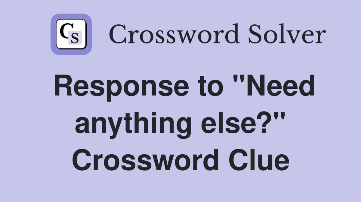 Response to "Need anything else?" Crossword Clue
