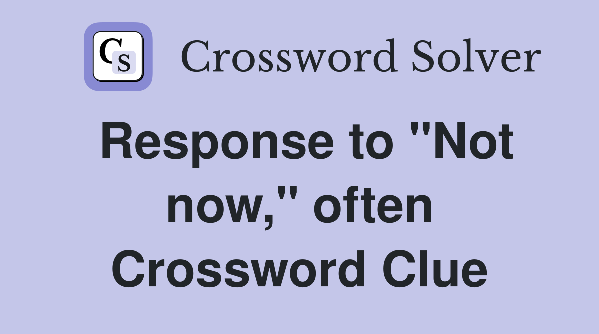 Response to "Not now," often Crossword Clue