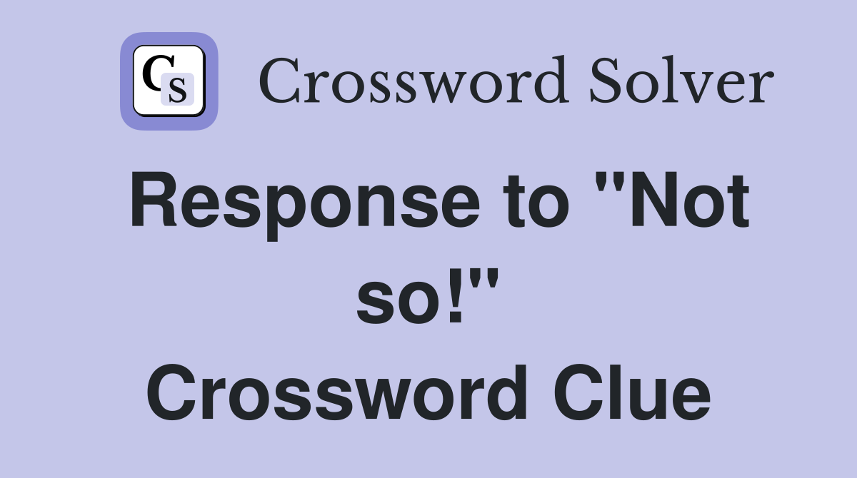 Response to "Not so!" Crossword Clue