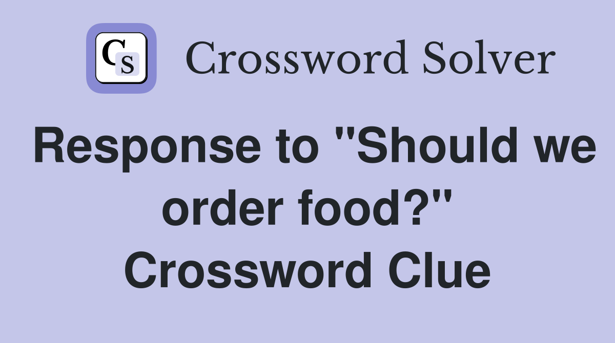 Response to "Should we order food?" Crossword Clue