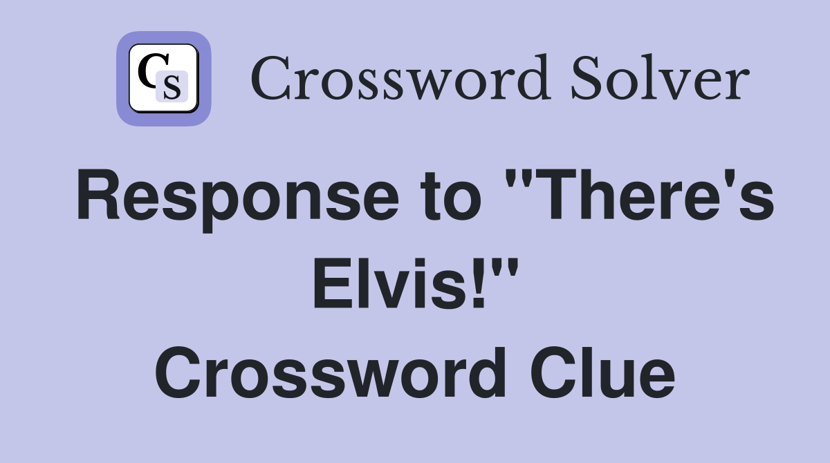 Response to "There's Elvis!" Crossword Clue