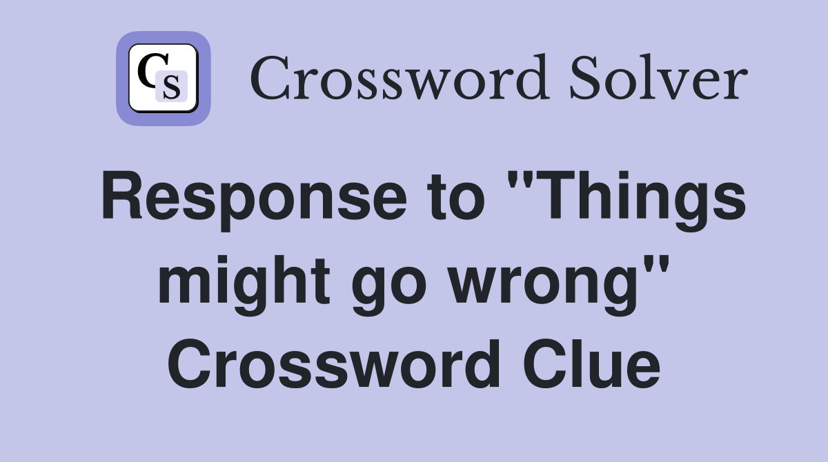 Response to "Things might go wrong" Crossword Clue