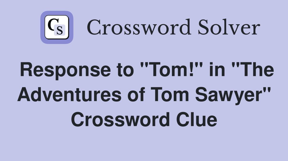 Response to "Tom!" in "The Adventures of Tom Sawyer" Crossword Clue