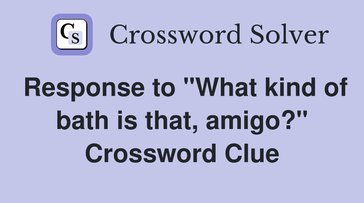 Response to "What kind of bath is that, amigo?" Crossword Clue