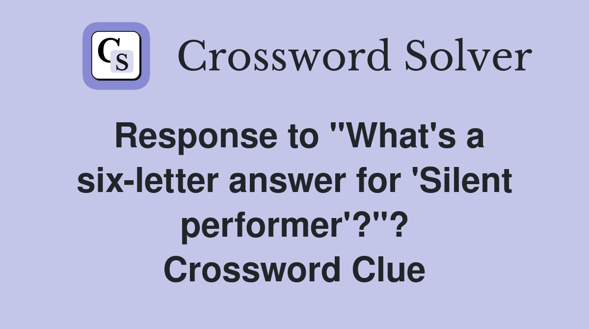 Response to "What's a six-letter answer for 'Silent performer'?"? Crossword Clue