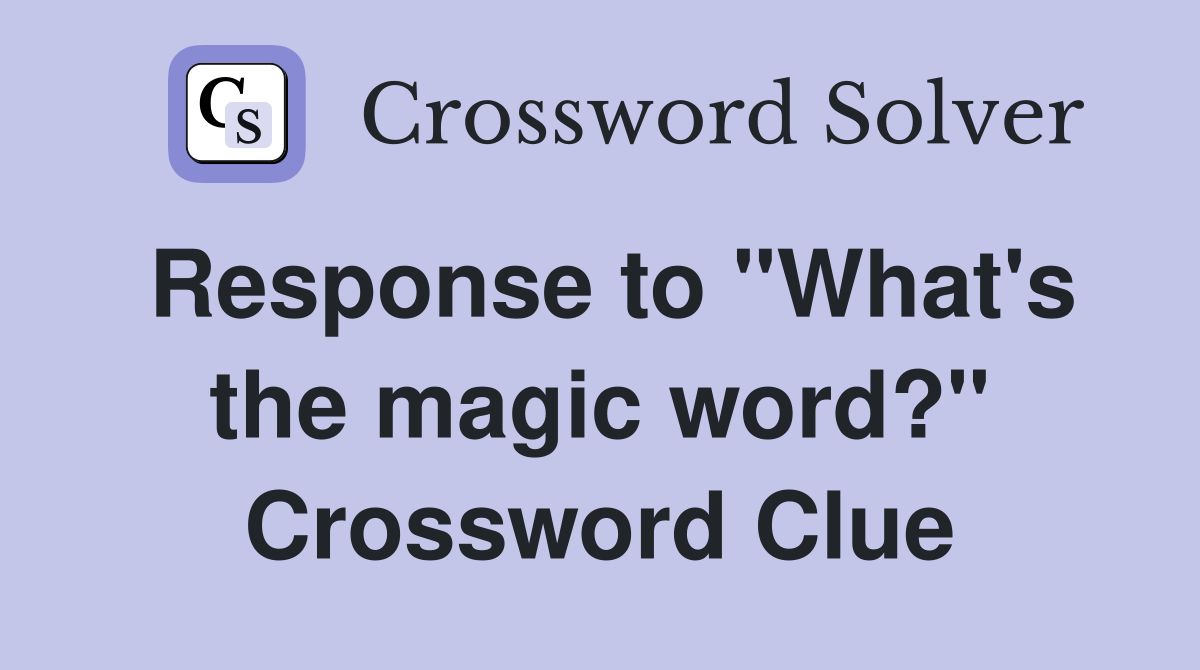 Response to "What's the magic word?" Crossword Clue