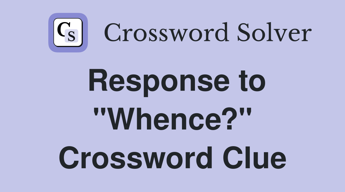 Response to "Whence?" Crossword Clue