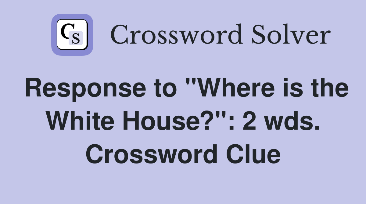 Response to "Where is the White House?": 2 wds. Crossword Clue