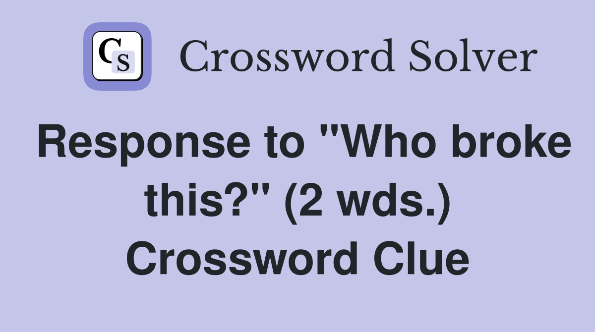 Response to "Who broke this?" (2 wds.) Crossword Clue